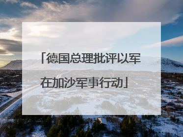 德国总理批评以军在加沙军事行动