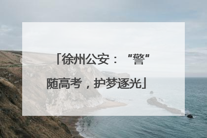 徐州公安：“警”随高考，护梦逐光