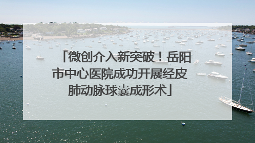 微创介入新突破！岳阳市中心医院成功开展经皮肺动脉球囊成形术