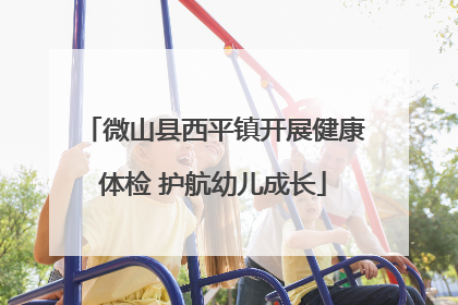 微山县西平镇开展健康体检 护航幼儿成长