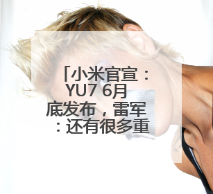 小米官宣：YU7 6月底发布，雷军：还有很多重磅新品一起发布