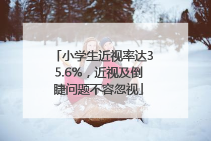 小学生近视率达35.6%，近视及倒睫问题不容忽视