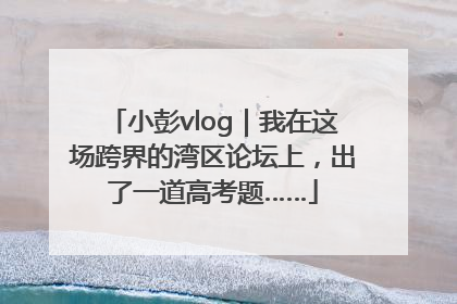 小彭vlog｜我在这场跨界的湾区论坛上，出了一道高考题……