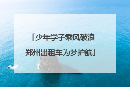 少年学子乘风破浪 郑州出租车为梦护航