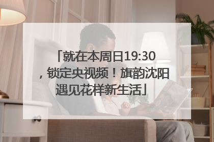 就在本周日19:30，锁定央视频！旗韵沈阳 遇见花样新生活