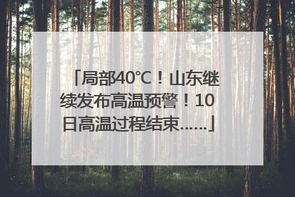 局部40℃！山东继续发布高温预警！10日高温过程结束……