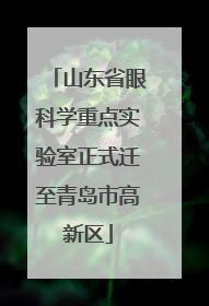 山东省眼科学重点实验室正式迁至青岛市高新区