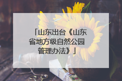 山东出台《山东省地方级自然公园管理办法》