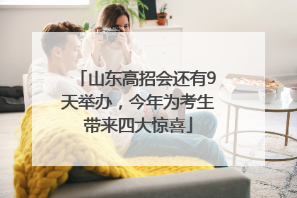 山东高招会还有9天举办，今年为考生带来四大惊喜