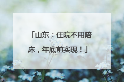 山东：住院不用陪床，年底前实现！