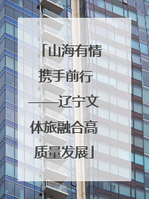 山海有情 携手前行——辽宁文体旅融合高质量发展