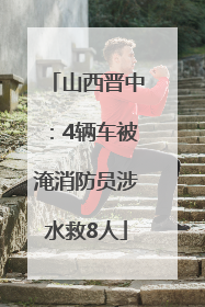 山西晋中：4辆车被淹消防员涉水救8人