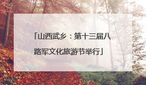 山西武乡：第十三届八路军文化旅游节举行