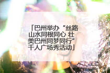 巴州举办“丝路山水同根同心 壮美巴州同梦同行”千人广场秀活动