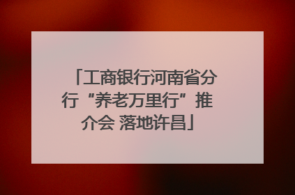 工商银行河南省分行“养老万里行”推介会 落地许昌