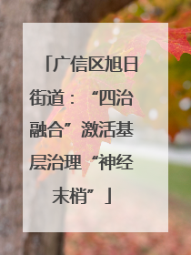 广信区旭日街道：“四治融合”激活基层治理“神经末梢”
