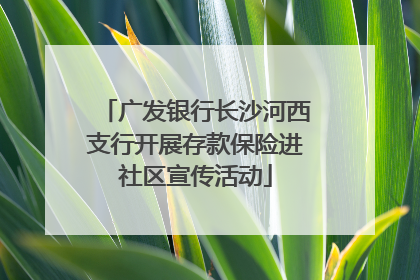 广发银行长沙河西支行开展存款保险进社区宣传活动