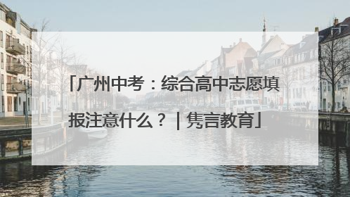 广州中考：综合高中志愿填报注意什么？｜隽言教育