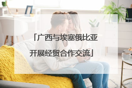 广西与埃塞俄比亚开展经贸合作交流