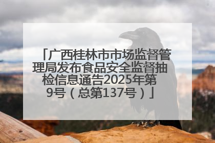 广西桂林市市场监督管理局发布食品安全监督抽检信息通告2025年第9号（总第137号）