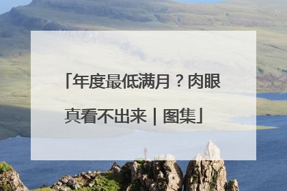 年度最低满月？肉眼真看不出来｜图集