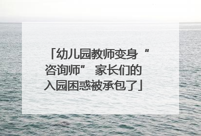 幼儿园教师变身“咨询师” 家长们的入园困惑被承包了