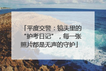 平度交警：镜头里的“护考日记”，每一张照片都是无声的守护