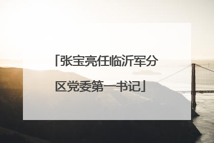 张宝亮任临沂军分区党委第一书记