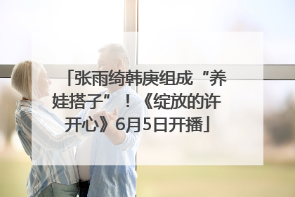 张雨绮韩庚组成“养娃搭子”！《绽放的许开心》6月5日开播