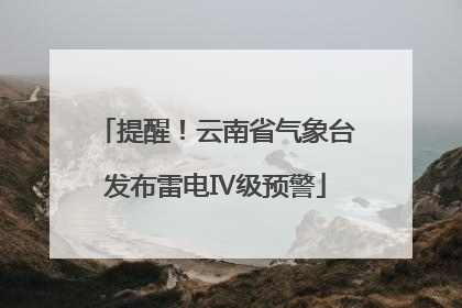 提醒！云南省气象台发布雷电Ⅳ级预警