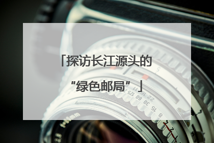 探访长江源头的“绿色邮局”