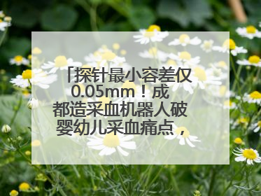 探针最小容差仅0.05mm！成都造采血机器人破婴幼儿采血痛点，获数千万融资