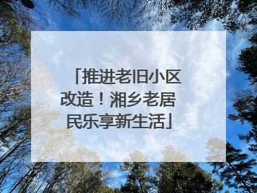推进老旧小区改造！湘乡老居民乐享新生活