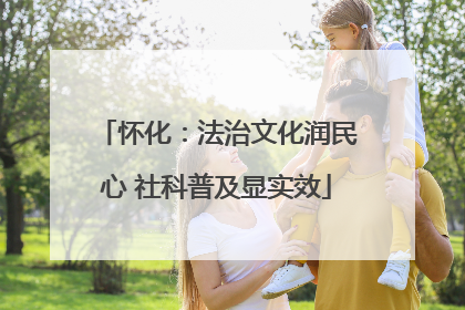 怀化：法治文化润民心 社科普及显实效