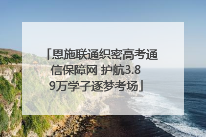 恩施联通织密高考通信保障网 护航3.89万学子逐梦考场