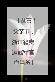恭喜！父亲节，浙江籍奥运冠军官宣当爸