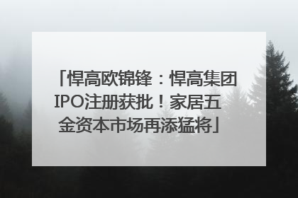 悍高欧锦锋：悍高集团IPO注册获批！家居五金资本市场再添猛将