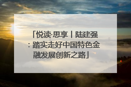 悦读·思享丨陆建强：踏实走好中国特色金融发展创新之路