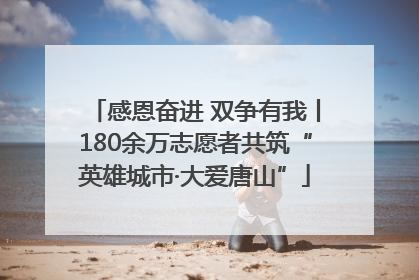 感恩奋进 双争有我丨180余万志愿者共筑“英雄城市·大爱唐山”