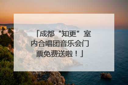成都“知更”室内合唱团音乐会门票免费送啦！