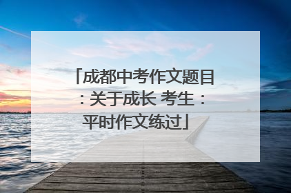 成都中考作文题目：关于成长 考生：平时作文练过