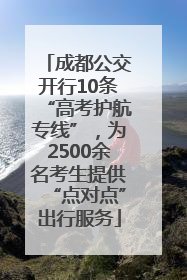 成都公交开行10条“高考护航专线”，为2500余名考生提供“点对点”出行服务