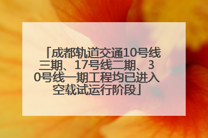 成都轨道交通10号线三期、17号线二期、30号线一期工程均已进入空载试运行阶段
