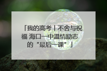 我的高考丨不舍与祝福 海口一中温情励志的“最后一课”