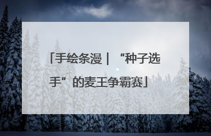 手绘条漫｜“种子选手”的麦王争霸赛