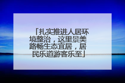 扎实推进人居环境整治，这里景美路畅生态宜居，居民乐道游客乐至