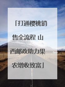 打通樱桃销售全流程 山西邮政助力果农增收致富