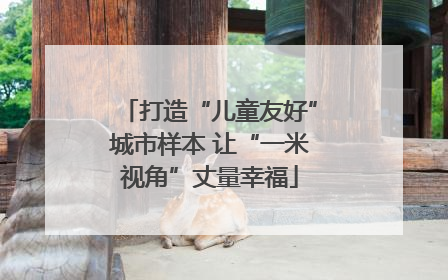打造“儿童友好”城市样本 让“一米视角”丈量幸福