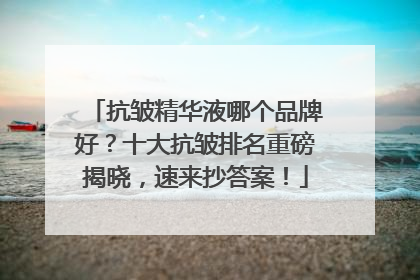 抗皱精华液哪个品牌好？十大抗皱排名重磅揭晓，速来抄答案！