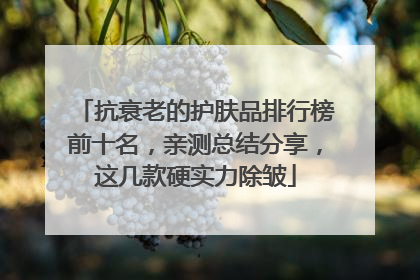 抗衰老的护肤品排行榜前十名，亲测总结分享，这几款硬实力除皱
